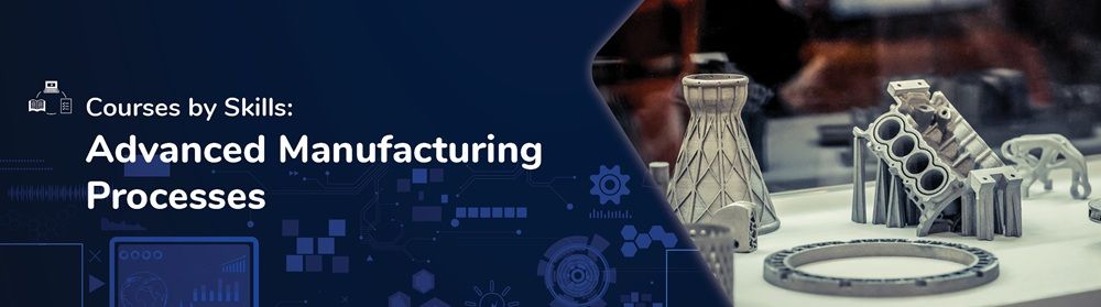 Courses by Skills Advanced Manufacturing Processes