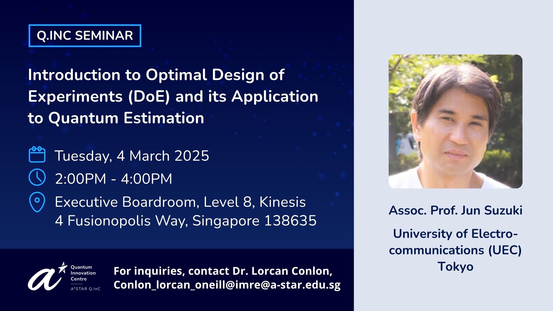 Q.InC Seminar by Assoc. Prof. Jun Suzuki titled Introduction to Optimal Design of Experiments (DoE) and its Application to Quantum Estimation on Tuesday, 4 March 2025, 2-4pm at Executive Boardroom, Level 8 Kinesis