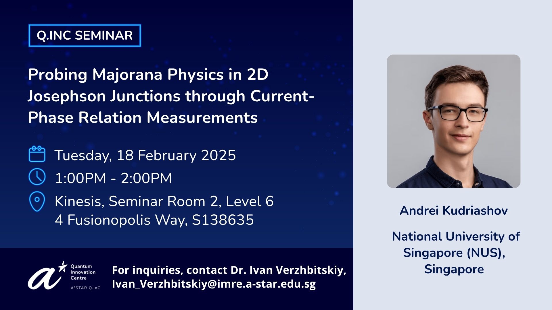 Q.InC Seminar by Andrei Kudriashov titled Probing Majorana Physics in 2D Josephson Junctions through Current-Phase Relation Measurements on Tuesday, 18 February 2025, 1-2pm, at Kinesis Seminar Room 2, Level 6