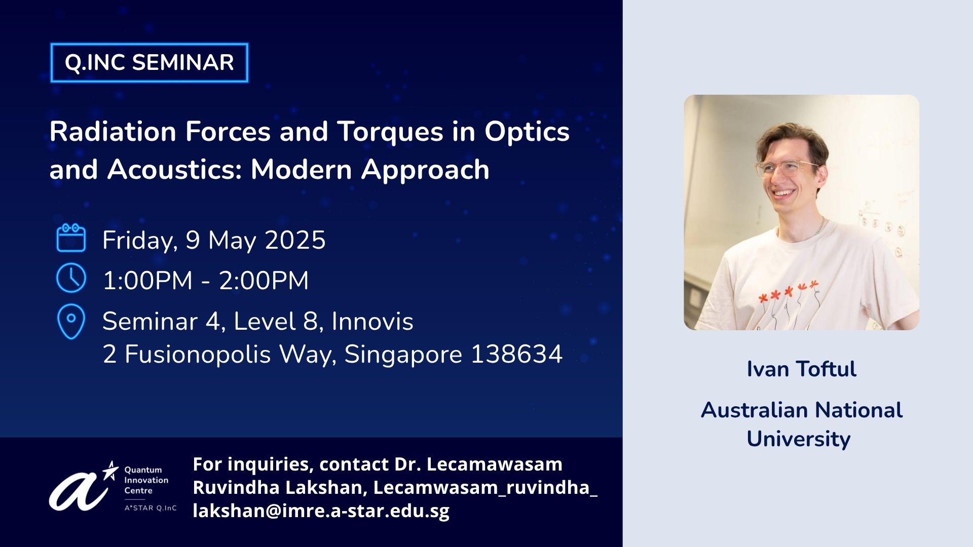 Q.InC seminar by Ivan Toftul titled, Radiation Forces and Torques in Optics and Acoustics: Modern Approach on Friday, 9 May 2025, 1-2pm at Seminar 4, Level 8, Innovis