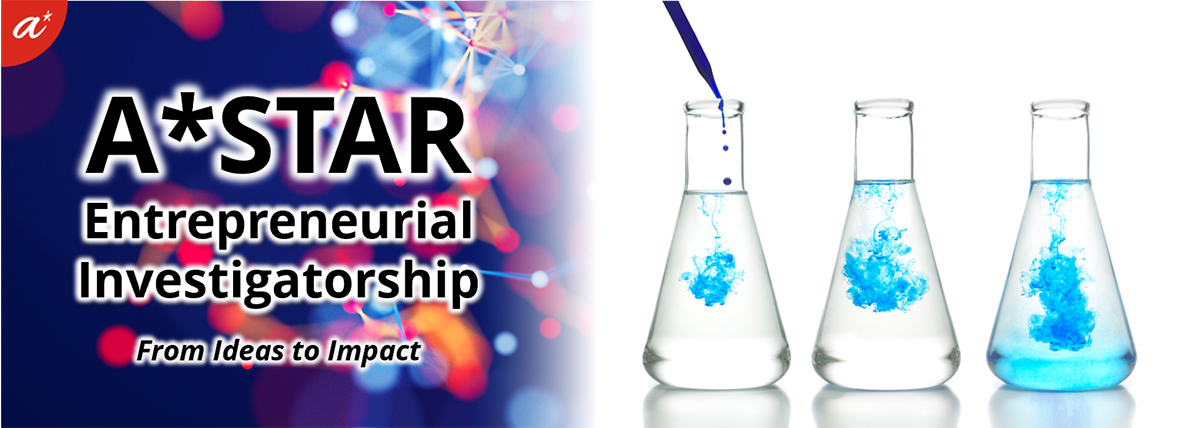A*STAR Entrepreneurial Investigatoship A*STAR Entrepreneurial Investigatoship